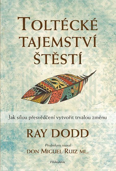 Toltécké tajemství štěstí - Jak silou přesvědčení vytvořit trvalou změnu – Dodd Ray