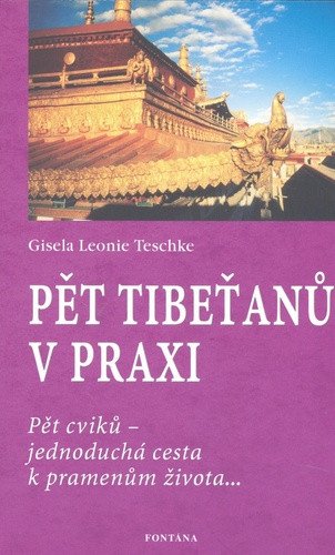 Pět Tibeťanů v praxi Pět cviků - jednoduchá cesta k pramenům života – Teschke Gisela-Leonie