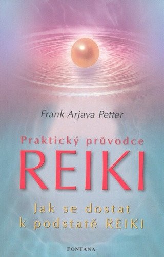 Praktický průvodce Reiki - Jak se dostat k podstatě Reiki – Petter Frank Arjava