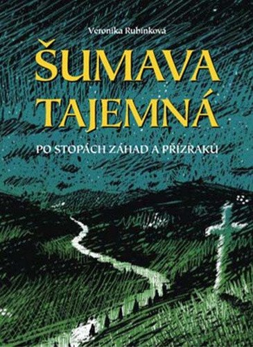 Šumava tajemná - Po stopách záhad a přízraků – Rubínková Veronika