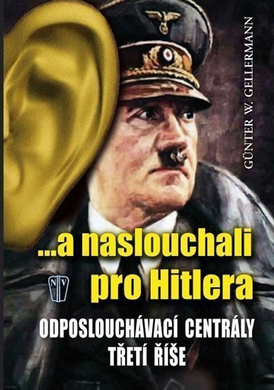 a naslouchali pro Hitlera - Odposlouchávací centrály Třetí říše – Gellermann Günther W
