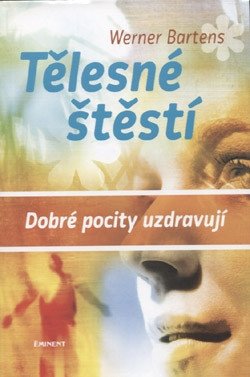 Tělesné štěstí - Dobré pocity uzdravují – Bartens Werner