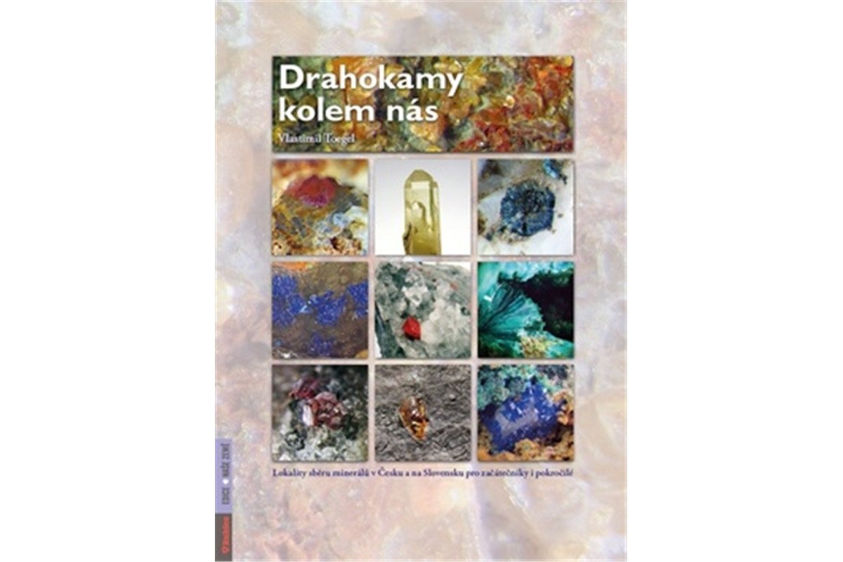 Drahokamy kolem nás - Lokality sběru minerálů v Česku a na Slovensku pro začátečníky i pokročilé – Toegel Vlastimil