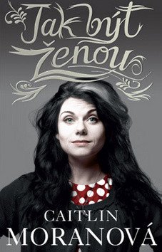 Jak být ženou – Moranová Caitlin