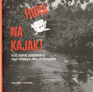 Hurá na kajak! - Velké vodácké dobrodružství podle fotografií Ladislava Sitenského – Rezková Milada (2012)