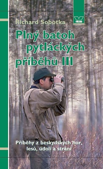 Plný batoh pytláckých příběhů III - Příběhy z beskydských hor lesů údolí a strání – Sobotka Richard