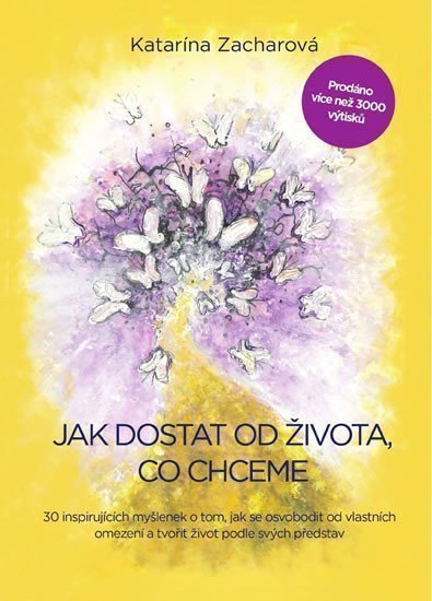 Jak dostat od života co chceme - 30 inspirujících myšlenek o tom jak se osvobodit od vlastních omezení a tvořit život podle svých představ – Zacharová Katarína