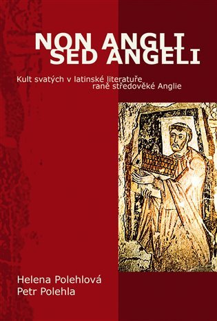 Non Angli sed Angeli - Kult svatých v latinské literatuře raně středověké Anglie – Polehlová Helena