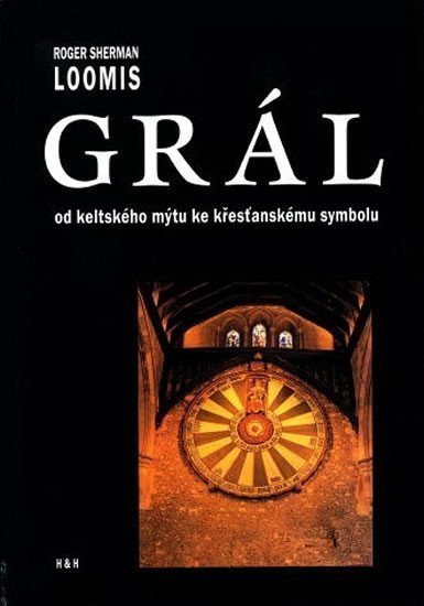 Grál - Od keltského mýtu ke křesťanskému symbolu – Loomis Sherman Roger