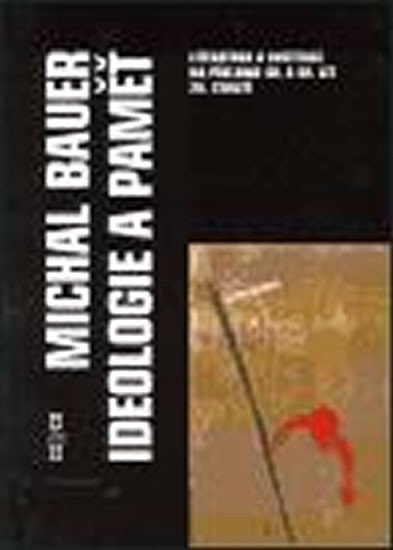 Ideologie a paměť - Literatura a instituce na přelomu 40. a 50. let 20. století – Bauer Michal