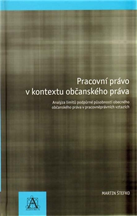 Pracovní právo v kontextu občanského práva - Analýza limitů podpůrné působnosti obecného občanského právav pracovněprávních vztazích – Štefko Martin