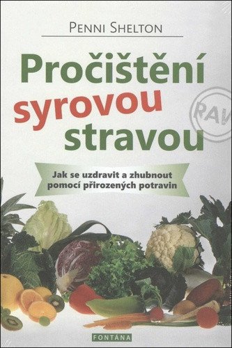 Pročištění syrovou stravou - Jak se uzdravit a zhubnout pomocí přirozených potravin – Shelton Penni