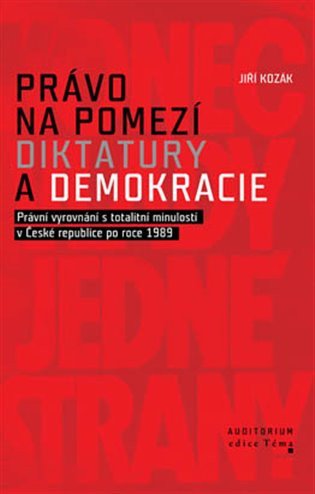 Právo na pomezí diktatury a demokracie - Právní vyrovnání s totalitní minulostí v České republice po roce 1989 – Kozák Jiří