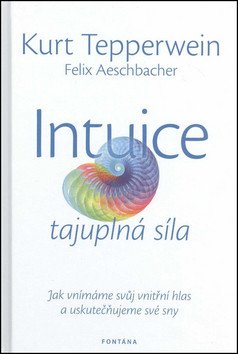 Intuice tajuplná síla - Jak vnímáme svůj vnitřní hlas a uskutečňujeme své sny – Tepperwein Kurt