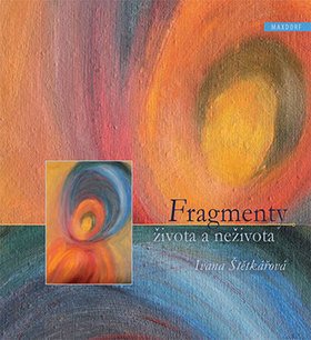 Fragmenty života a neživota – Štětkářová Ivana (2015)