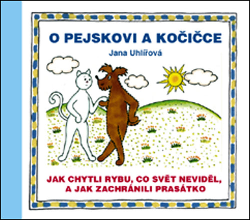 O pejskovi a kočičce - Jak chytli rybu co svět neviděl a jak zachránili prasátko – Uhlířová Jana
