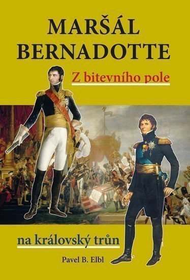 Maršál Bernadotte - Z bitevního pole na královský trůn – Elbl Pavel B