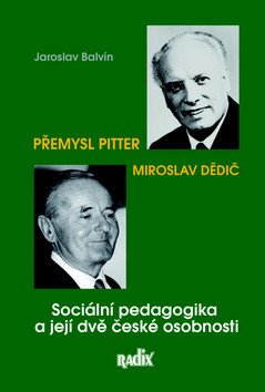 Sociální pedagogika a její dvě české osobnosti - Přemysl Pitter a Miroslav Dědič – Balvín Jaroslav