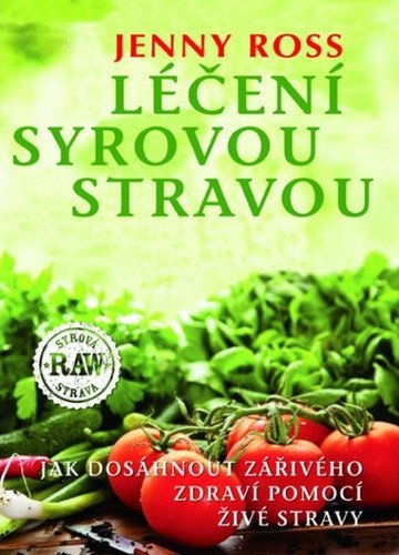 Léčení syrovou stravou - Jak dosáhnout zářivého zdraví pomocí živé stravy – Ross Jenny