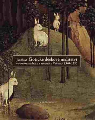 Gotické deskové malířství v severozápadních a severních Čechách 1340-1550 – Royt Jan (2015)