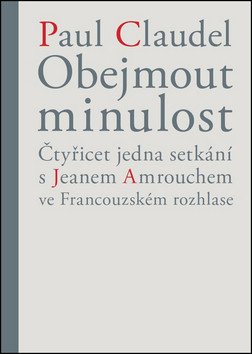Obejmout minulost - Čtyřicet jedna setkání s Jeanem Amrouchem ve Francouzském rozhlase – Claudel Paul