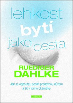 Lehkost bytí jako cesta - Jak se odpoutat posílit pradávnou důvěru a žít v tomto okamžiku – Dahlke Ruediger
