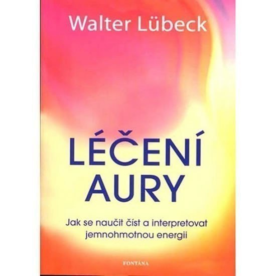 Léčení aury - Jak se naučit číst a interpretovat jemnohmotnou energii – Lübeck Walter