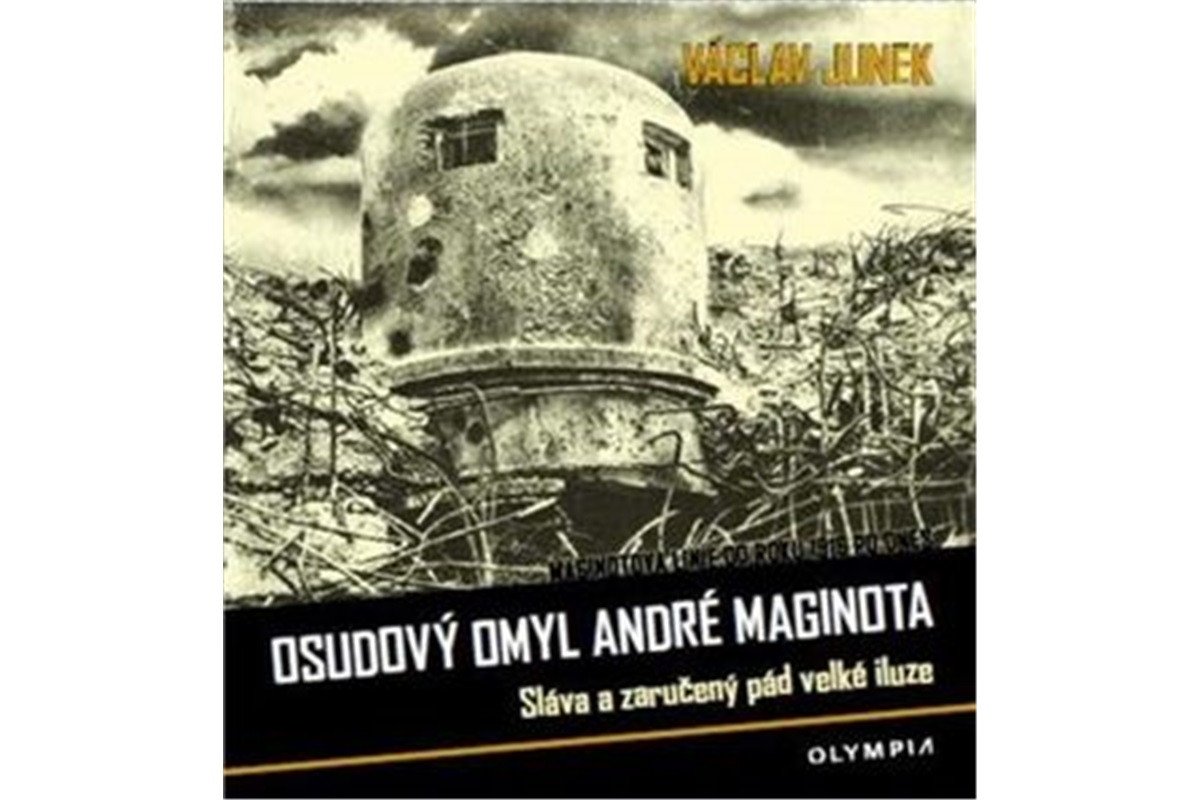 Osudový omyl André Maginota - Sláva a zaručený pád velké iluze – Junek Václav