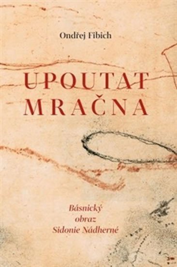 Upoutat mračna - Básnický obraz Sidonie Nádherné – Fibich Ondřej