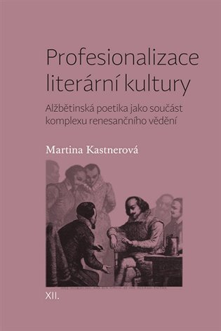 Profesionalizace literární kultury - Alžbětinská poetika jako součást komplexu renesančního vědění – Kastnerová Martina