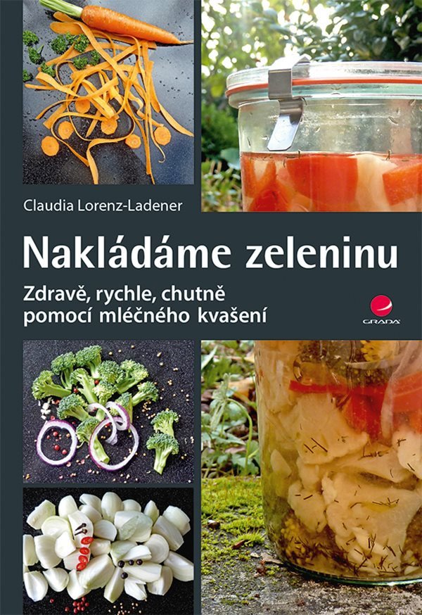 Nakládáme zeleninu - Zdravě rychle chutně pomocí mléčného kvašení – Lorenz-Ladener Claudia