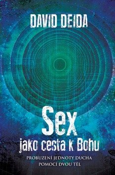 Sex jako cesta k Bohu - Probuzení jednoty ducha pomocí dvou těl – Deida David