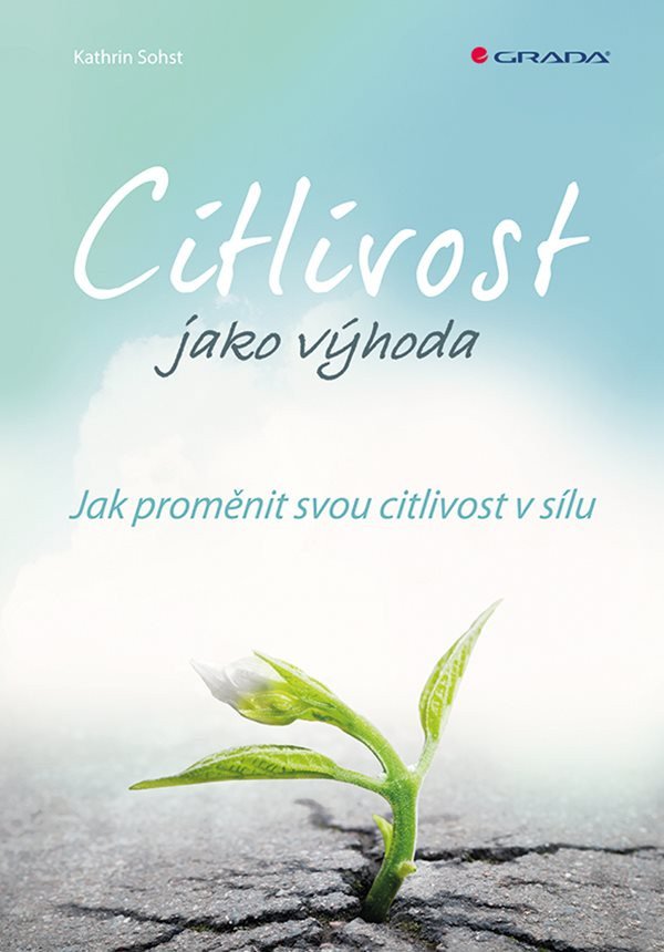 Citlivost jako výhoda - Jak proměnit svou citlivost v sílu – Sohst Kathrin