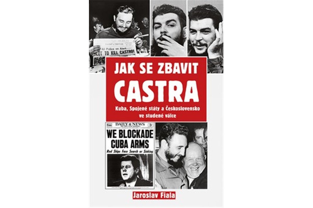 Jak se zbavit Castra - Kuba Spojené státy a Československo ve studené válce – Fiala Jaroslav