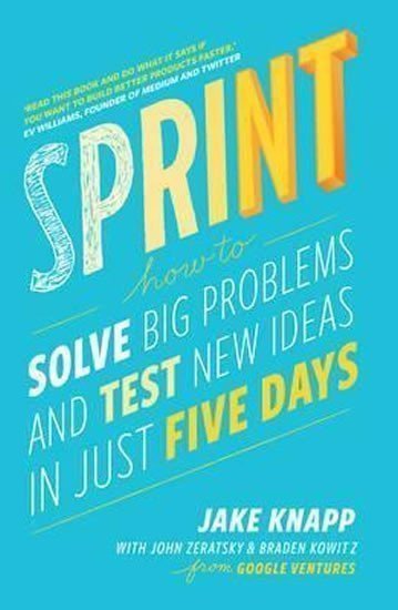 Sprint How to Solve Big Problems and Test New Ideas in Just Five Days – Knapp Jake