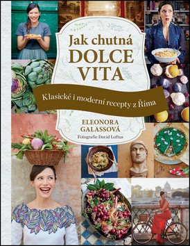 Jak chutná dolce vita - Klasické i moderní recepty z Říma – Galassová Eleonora