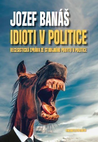 Idioti v politice - Recesistická zpráva ze studijního pobytu v politice – Banáš Jozef