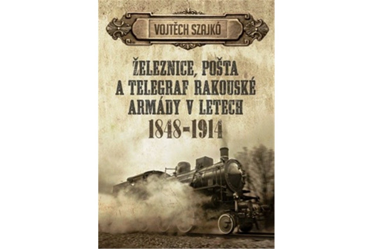 Železnice pošta a telegraf rakouské armády v letech 1848-1914 – Szajkó Vojtěch
