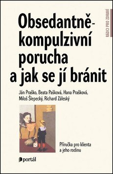 Obsedantně-kompulzivní porucha a jak se jí bránit - Příručka pro klienta a jeho rodinu – Praško Ján