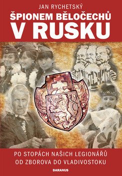 Špionem Běločechů v Rusku - Po stopách našich legionářů od Zborova do Vladivostoku – Rychetský Jan