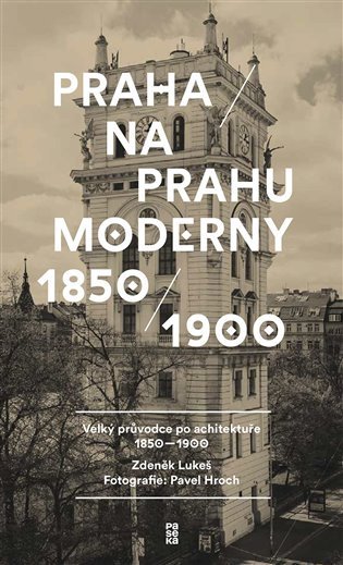 Praha na prahu moderny - Velký průvodce po architektuře 1850-1900 – Lukeš Zdeněk