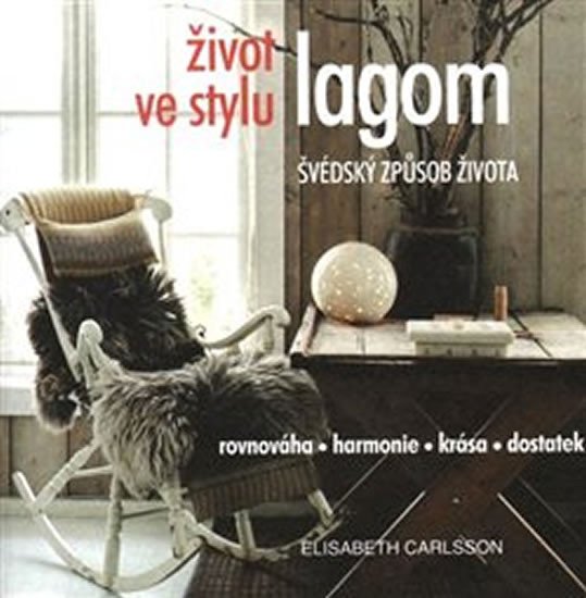 Život ve stylu lagom - Švédský způsob života * Rovnováha * harmonie * krása * dostatek – Carlsson Elisabeth (2018)