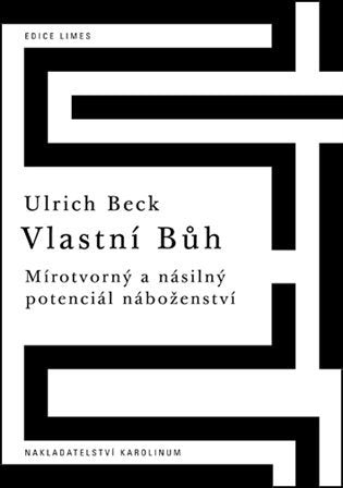 Vlastní Bůh - Mírotvorný a násilný potenciál náboženství – Beck Ulrich (2018)