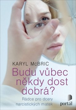 Budu vůbec někdy dost dobrá - Rádce pro dcery narcistických matek – McBride Karyl