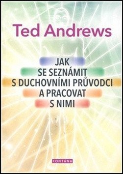 Jak se seznámit s duchovními průvodci a pracovat s nimi – Andrews Ted