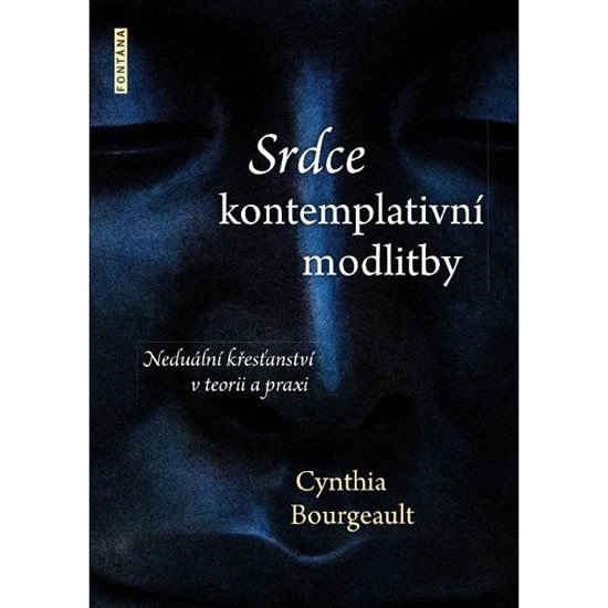 Srdce kontemplativní modlitby - Neduální křesťanství v teorii a praxi – Bourgeault Cynthia