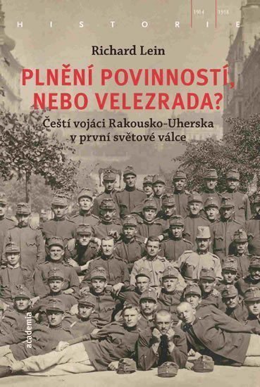 Plnění povinností nebo velezrada - Čeští vojáci Rakousko-Uherska v první světové válce – Lein Richard