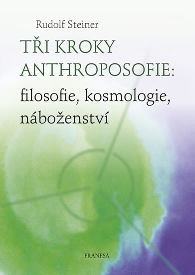 Tři kroky anthroposofie filosofie kosmologie náboženství – Steiner Rudolf
