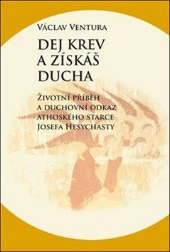 Dej krev a získáš ducha - Životní příběh a duchovní odkaz athoského starce Josefa Hesychasty – Ventura Václav