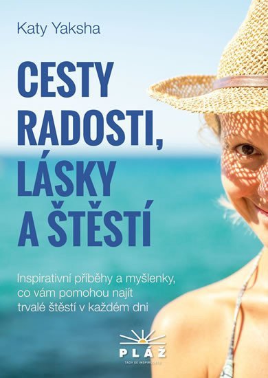 Cesty radosti lásky a štěstí - Inspirativní příběhy a myšlenky co vám pomohou najít trvalé štěstí v každém dni – Yaksha Katy